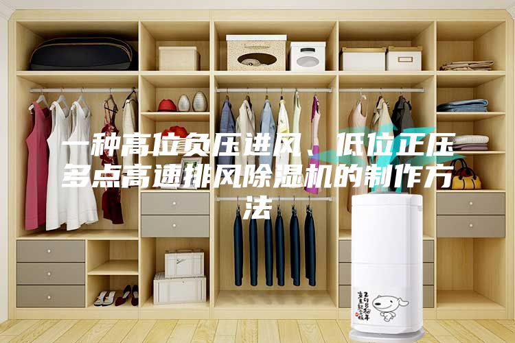 一种高位负压进风、低位正压多点高速排风除湿机的制作方法