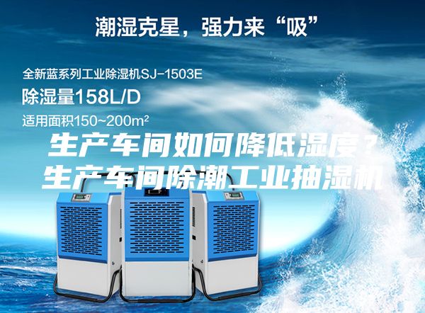 生产车间如何降低湿度？生产车间除潮工业抽湿机
