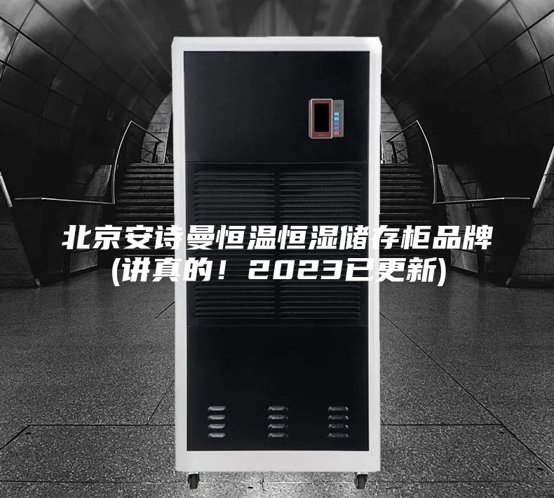 北京安诗曼恒温恒湿储存柜品牌(讲真的！2023已更新)