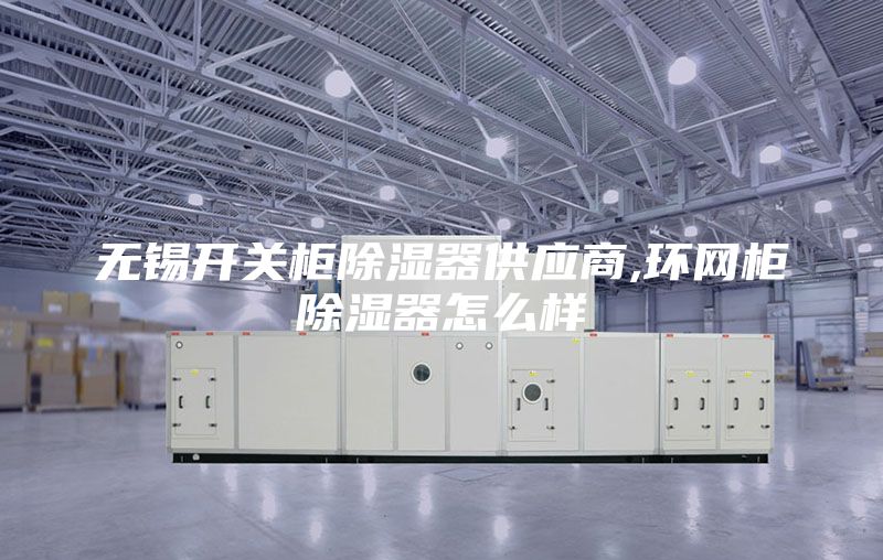 无锡开关柜除湿器供应商,环网柜除湿器怎么样