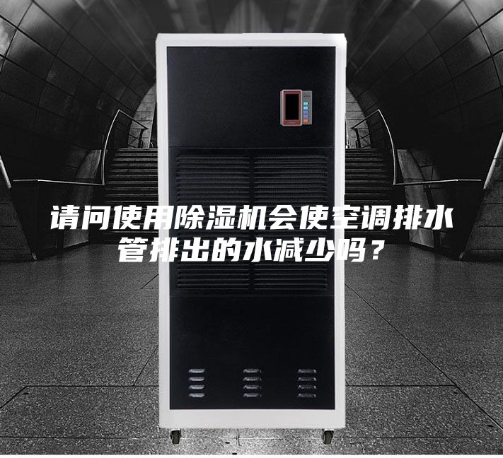 请问使用除湿机会使空调排水管排出的水减少吗?