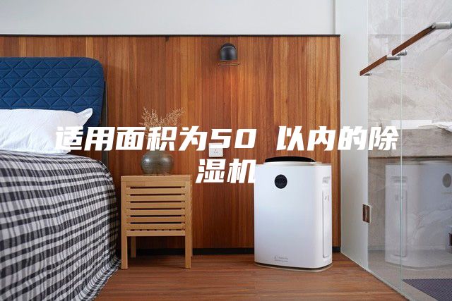 适用面积为50㎡以内的除湿机