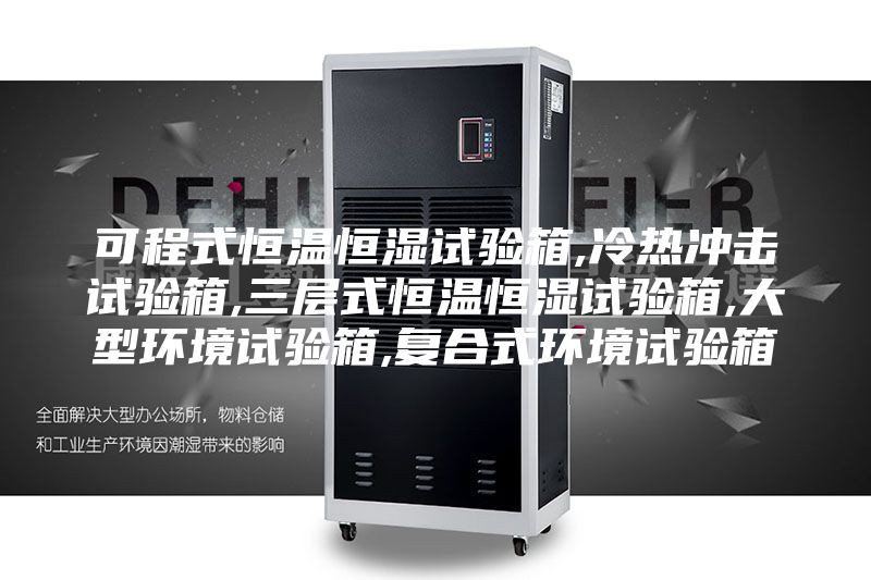 可程式恒温恒湿试验箱,冷热冲击试验箱,三层式恒温恒湿试验箱,大型环境试验箱,复合式环境试验箱
