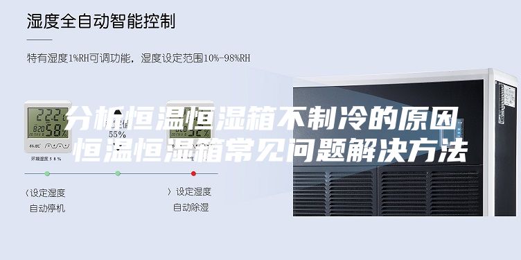 分析恒温恒湿箱不制冷的原因 恒温恒湿箱常见问题解决方法