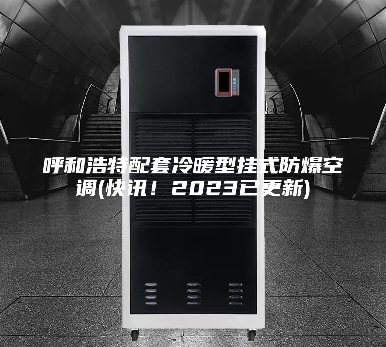 呼和浩特配套冷暖型挂式防爆空调(快讯！2023已更新)