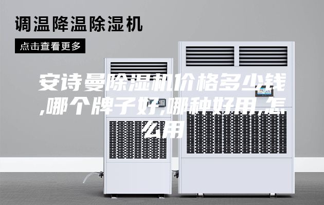 安诗曼除湿机价格多少钱,哪个牌子好,哪种好用,怎么用