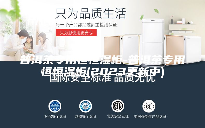 普洱茶专用恒恒湿柜-普洱茶专用恒恒湿柜(2023更新中)
