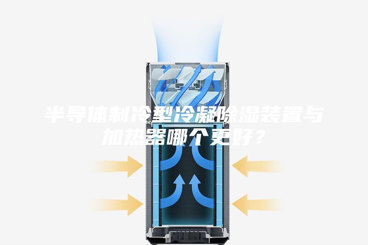 半导体制冷型冷凝除湿装置与加热器哪个更好？
