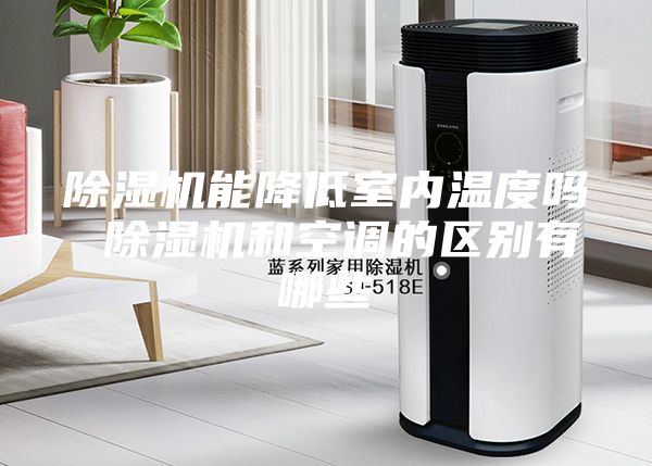 除湿机能降低室内温度吗 除湿机和空调的区别有哪些