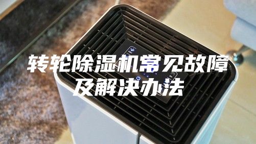 转轮除湿机常见故障及解决办法