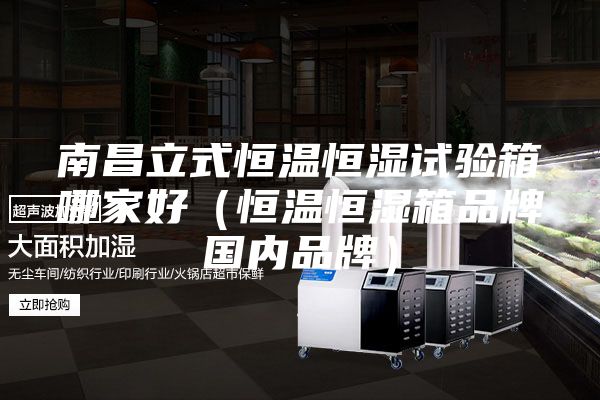 南昌立式恒温恒湿试验箱哪家好（恒温恒湿箱品牌国内品牌）