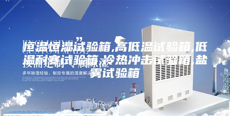 恒温恒湿试验箱,高低温试验箱,低温耐寒试验箱,冷热冲击试验箱,盐雾试验箱