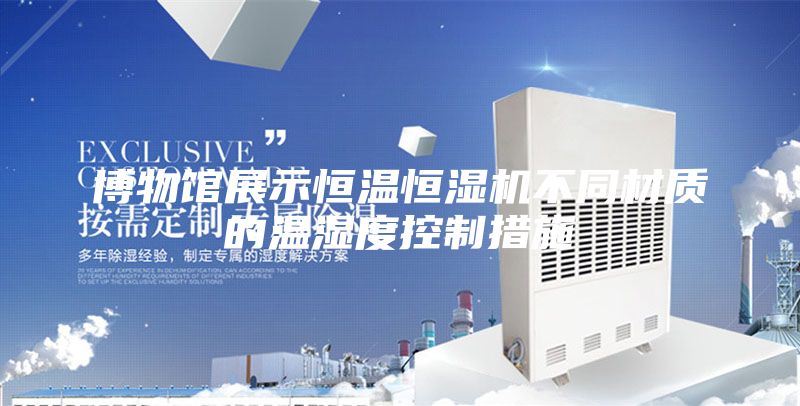 博物馆展示恒温恒湿机不同材质的温湿度控制措施