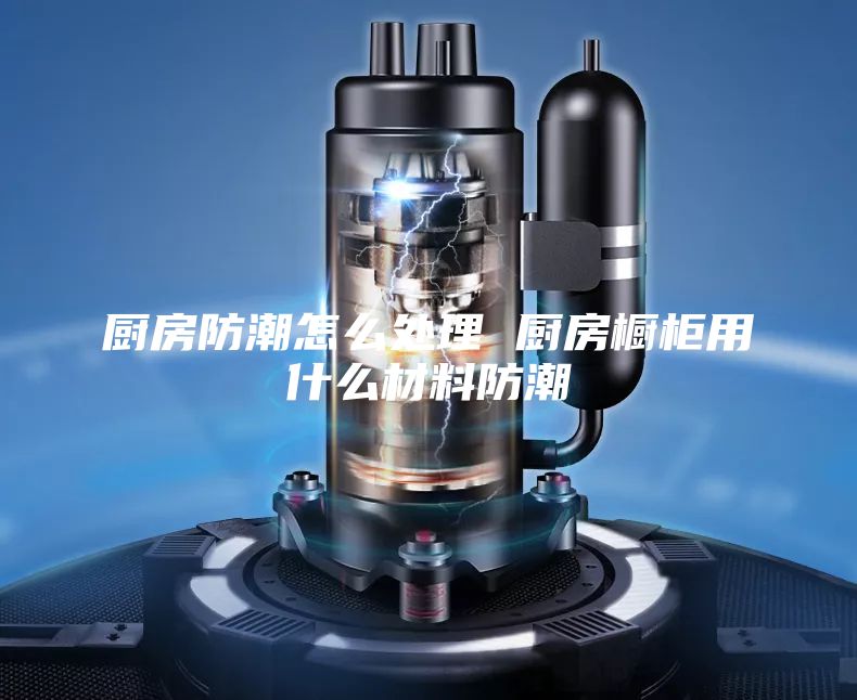厨房防潮怎么处理 厨房橱柜用什么材料防潮