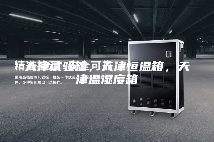 天津试验箱,天津恒温箱,天津温湿度箱