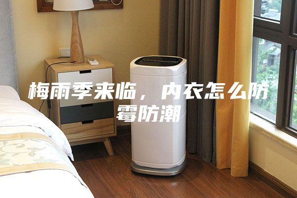 梅雨季来临，内衣怎么防霉防潮