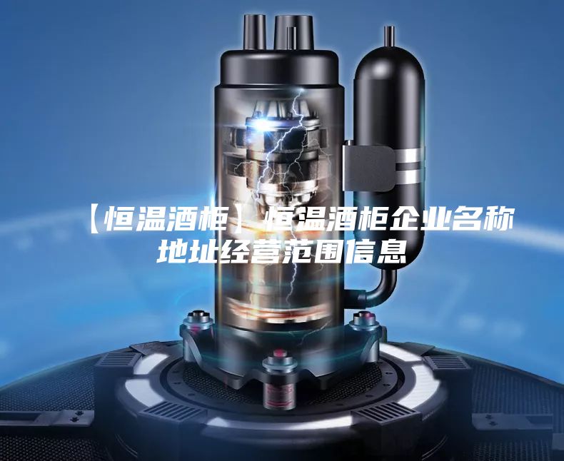 【恒温酒柜】恒温酒柜企业名称地址经营范围信息