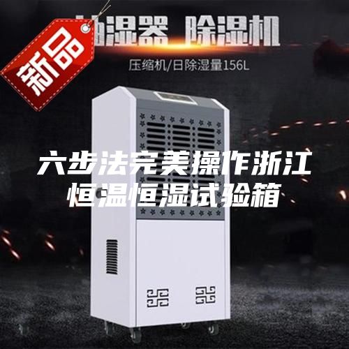 六步法完美操作浙江恒温恒湿试验箱