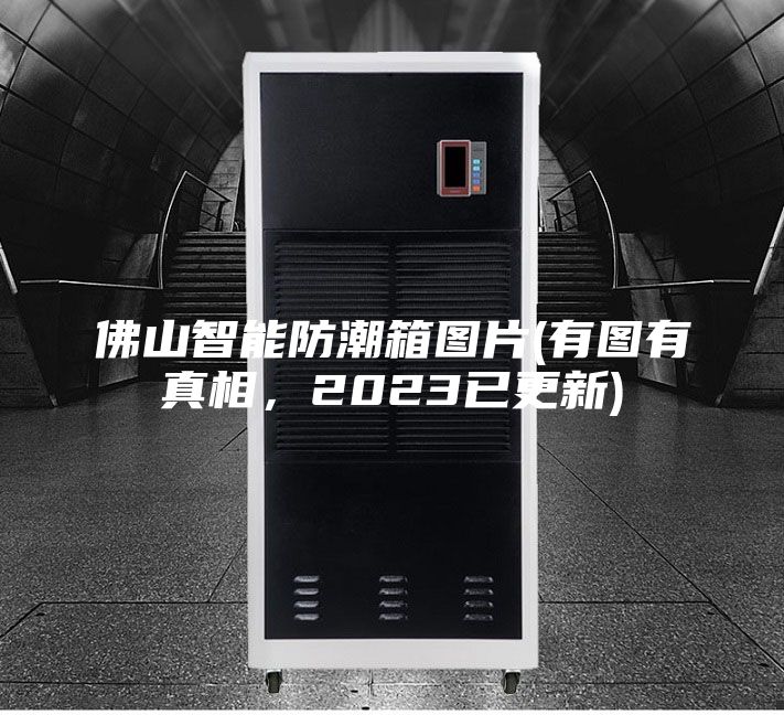 佛山智能防潮箱图片(有图有真相,2023已更新)