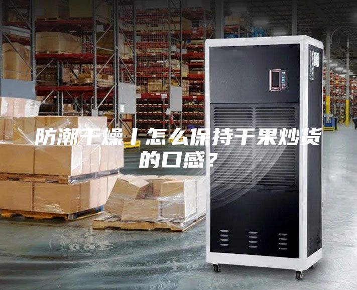 防潮干燥丨怎么保持干果炒货的口感？