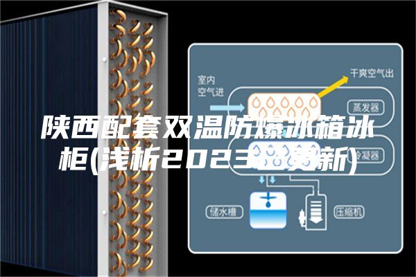 陕西配套双温防爆冰箱冰柜(浅析2023已更新)