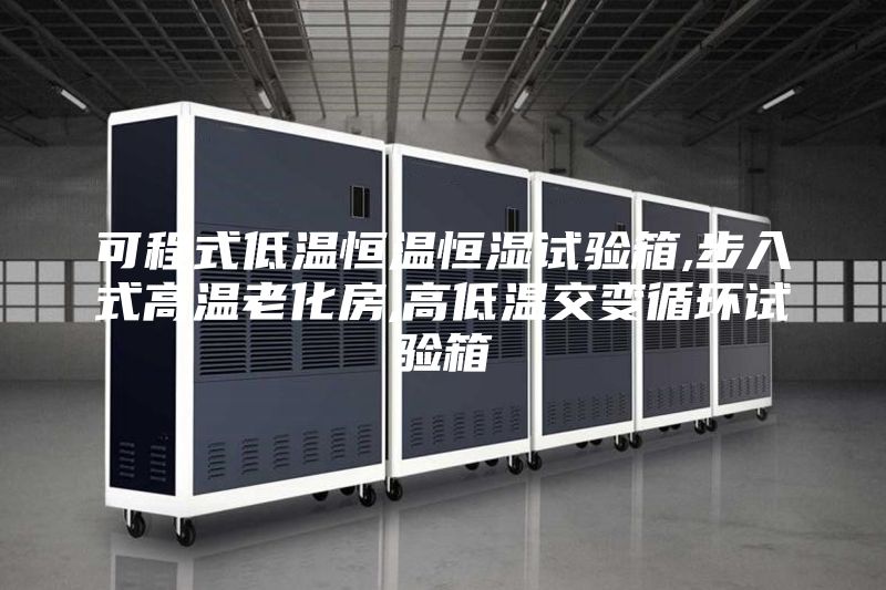 可程式低温恒温恒湿试验箱,步入式高温老化房,高低温交变循环试验箱