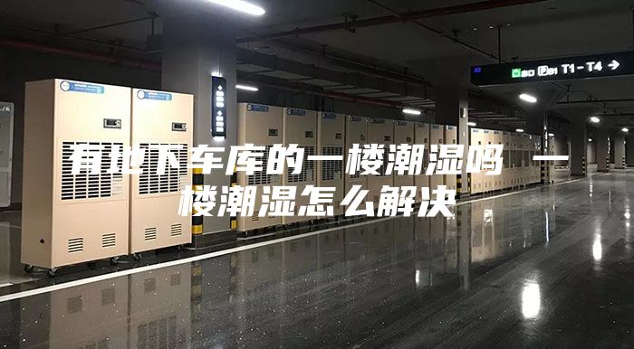 有地下车库的一楼潮湿吗 一楼潮湿怎么解决