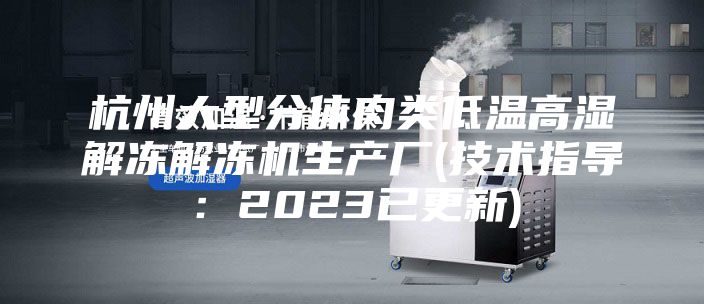 杭州大型分体肉类低温高湿解冻解冻机生产厂(技术指导：2023已更新)