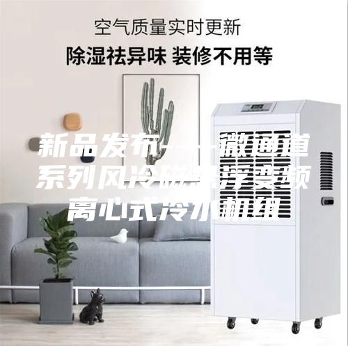 新品发布----微通道系列风冷磁悬浮变频离心式冷水机组
